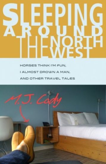 Sleeping Around the Northwest: Horses Think I'm Fun, I Almost Drown a Man, and Other Travel Tales