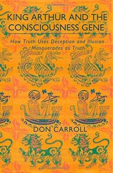 King Arthur and the Consciousness Gene: How Truth Uses Deception & Illusion Masquerades as Truth