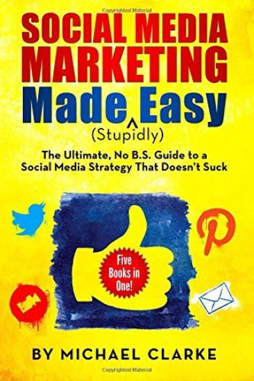Social Media Marketing Made (Stupidly) Easy: The Ultimate No B.S. Guide to a Social Media Strategy That Doesn't Suck