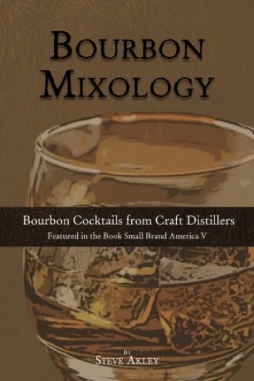 Bourbon Mixology: Bourbon Cocktails from the Craft Distillers Featured in the Book Small Brand America V
