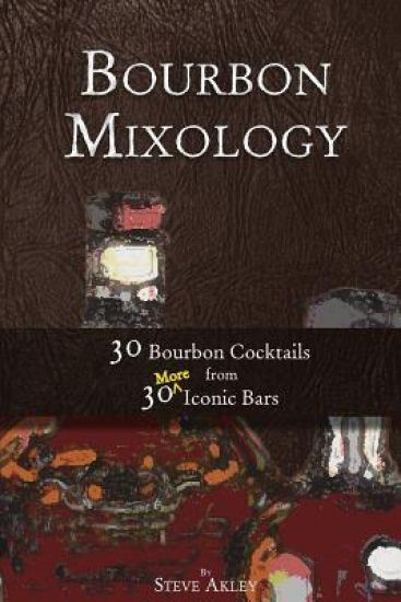 Bourbon Mixology: 30 Bourbon Cocktails from 30 More Iconic Bars