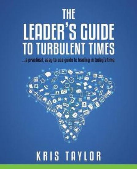The Leader's Guide to Turbulent Times: A Practical, Easy-To-Use Guide to Leading in Today's Times