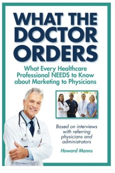 What The Doctor Orders: What Every Healthcare Professional NEEDS to Know about Marketing to Physicians