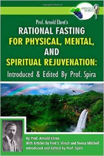 Prof. Arnold Ehret's Rational Fasting for Physical, Mental and Spiritual Rejuvenation: Introduced and Edited by Prof. Spira
