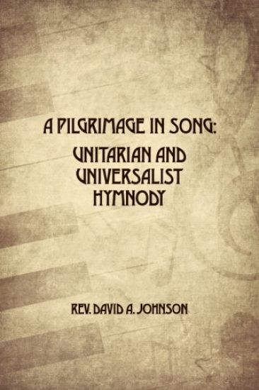 A Pilgrimage in Song: Unitarian and Universalist Hymnody: The A history of Universalist and Unitarian hymn writers, hymns, and hymn books.