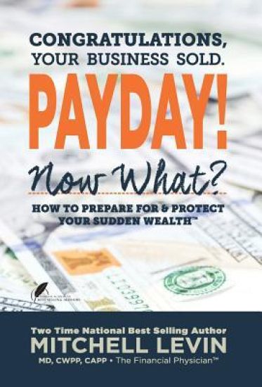 Payday!: Congratulations, Your Business Sold. Now What? How to Prepare for & Protect Your Sudden Wealth