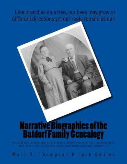 Narrative Biographies of the Batdorf Family Genealogy: Genealogy of Batdorf, Wert, Peters, Row, Welker, Swartz, Schupp, Frantz, Steiner, Messerschmidt
