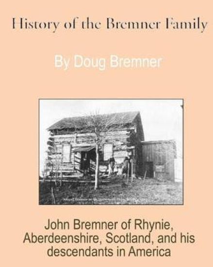 History of the Bremner Family: John Bremner of Rhynie, Aberdeenshire, Scotland & His Descendants in America