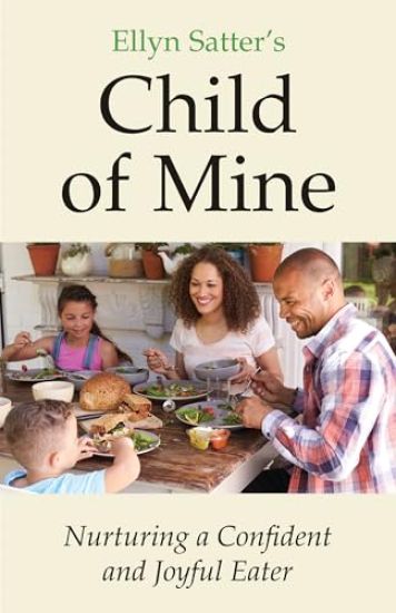 Ellyn Satter's Child of Mine: Nurturing a Confident and Joyful Eater