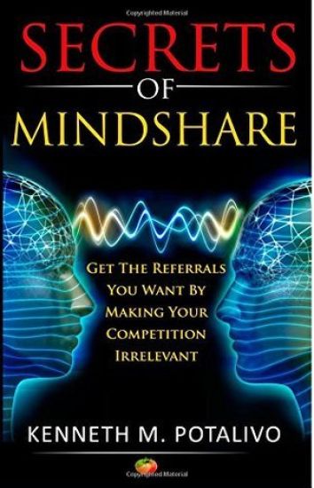 Secrets of MindShare: Revenue Producers Get The Referrals They Want By Making Their Competition Irrelevant