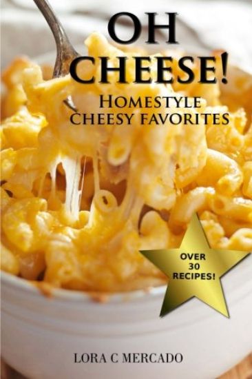 Oh Cheese!: Homestyle Cheesy Favorites