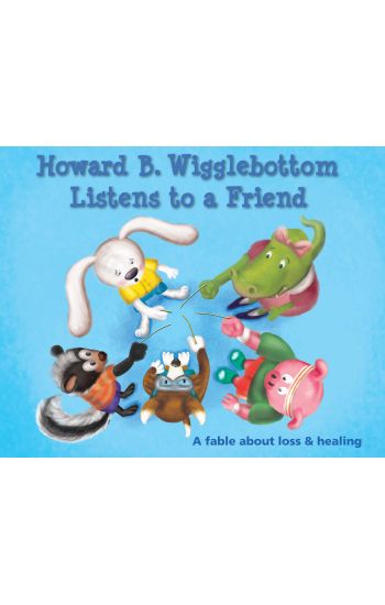 Howard B. Wigglebottom Listens to a Friend: A Fable about Loss and Healing