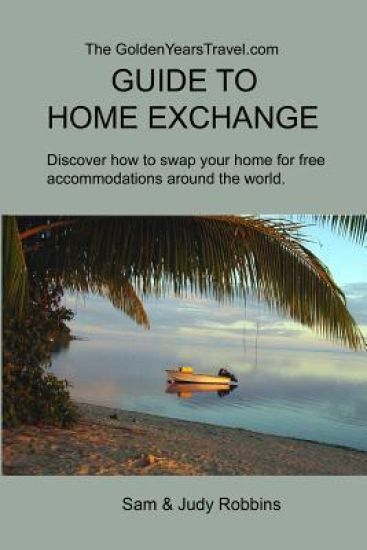 The GoldenYearsTravel.com GUIDE TO HOME EXCHANGE: Discover How to Swap Your Home For Free Accommodations Around the World