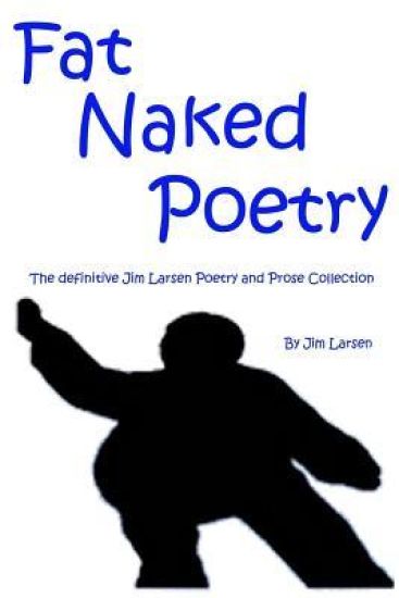 Fat Naked Poetry: The Definitive Jim Larsen Poetry and Prose Collection
