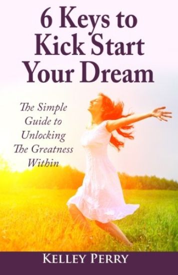 6 Keys to Kick Start Your Dream: The Simple Guide to Unlocking the Greatness Within