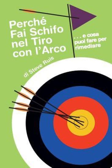 Perche Fai Schifo Nel Tiro Con l'Arco . . . E Cosa Puoi Fare Per Rimediare