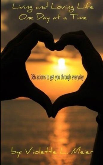 Living and Loving Life One Day at a Time: 366 Axioms-For Every Day of the Year- To Make You Think, Help Get You Through Every Day, and Inspire You to