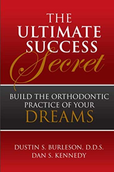 The Ultimate Success Secret: Build the Orthodontic Practice of Your Dreams
