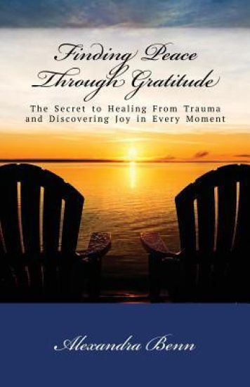 Finding Peace Through Gratitude: The Secret to Healing from Trauma and Discovering Joy in Every Moment