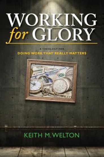 Working for Glory: A Theology for Doing Work That Matters