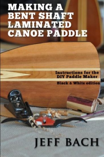 Making a Bent Shaft Laminated Canoe Paddle - Black and White Version: Instructions for the DIY Paddle Maker
