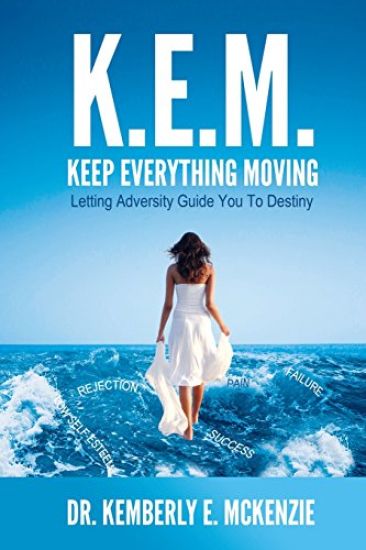 K.E.M. Keep Everything Moving: Letting Adversity Guide You to Destiny