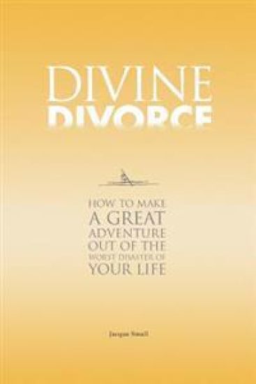 Divine Divorce: How to Make a Great Adventure Out of the Worst Disaster of Your Life