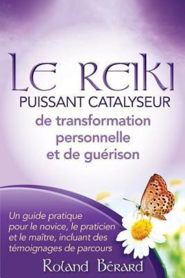 Le Reiki - Puissant Catalyseur de transformation personnelle et de guérison: Un guide pratique pour le novice, le praticien et le maître, incluant des