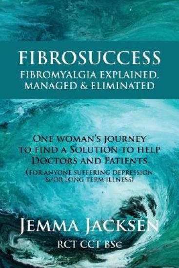 Fibrosuccess: Fibromyalgia Explained, Managed & Eliminated
