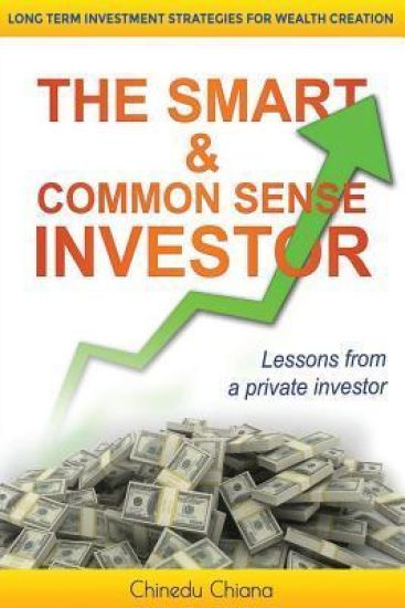 The Smart & Common Sense Investor: Long Term Investment Strategies for Wealth Creation. Lessons from a Private Investor