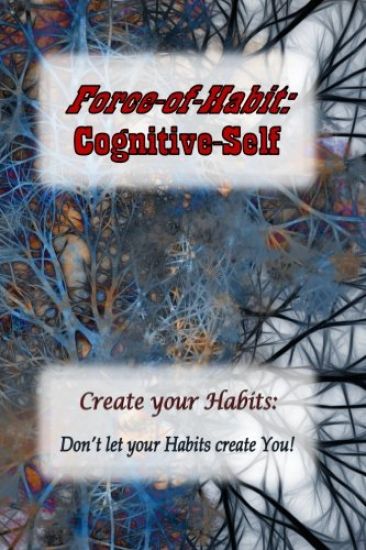 Force-of-Habit: Cognitive-Self: Create Your Habits: Don't let Your Habits Create You