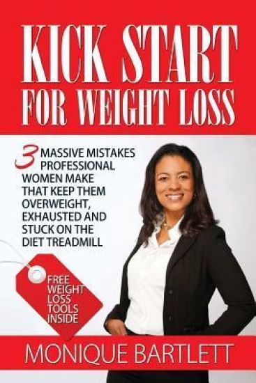 Kick Start for Weight Loss: 3 Massive Mistakes Professional Women Make That Keep Them Overweight, Exhausted and Stuck on the Diet Treadmill