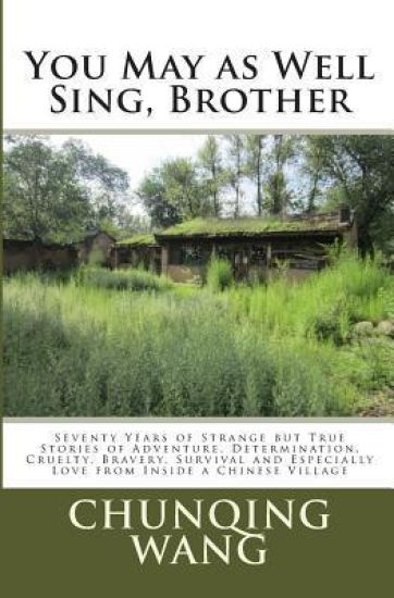You May as Well Sing, Brother: Seventy Years of Strange but True Stories of Adventure, Determination, Cruelty, Bravery, Survival and Especially Love