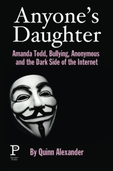 Anyone's Daughter: Amanda Todd, Bullying, Anonymous and the Dark Side of the Internet
