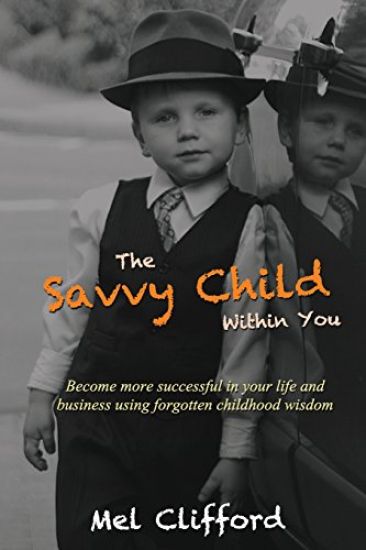 The Savvy Child Within You: Become Successful in Your Life and Business Using the Forgotten Childhood Wisdom