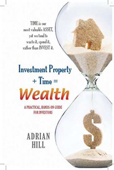 Investment Property + Time = Wealth: Time Is Our Most Valuable Asset, Yet We Tend to Waste It, Rather Than Invest It