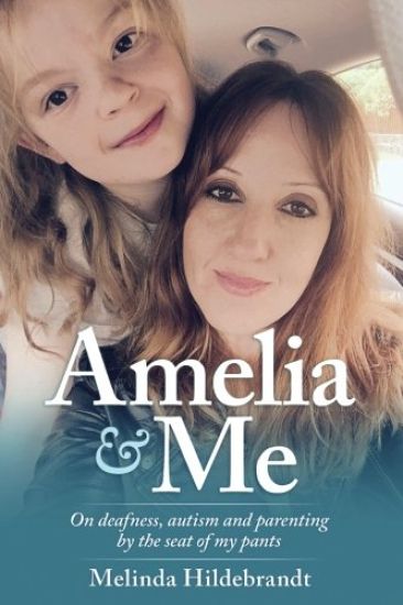 Amelia and Me: On Deafness, Autism and Parenting by the Seat of My Pants