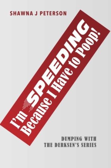 I'm Speeding Because I Have to Poop!: First Book in the "Dumping with the Derksen's" Series