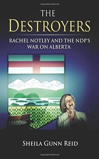 The Destroyers: Rachel Notley and the Ndp's War on Alberta