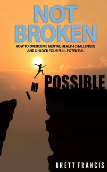Not Broken: How to Overcome Mental Health Challenges and Unlock Your Full Potential