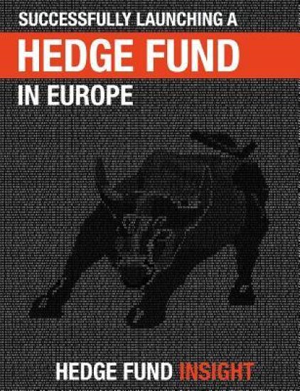 Successfully Launching A Hedge Fund In Europe: Practical Guidance For New Managers