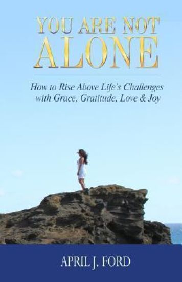 You Are Not Alone: How to Rise Above Life's Challenges with Grace, Gratitude, Love & Joy