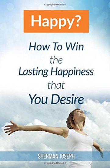 Happy?: How To Win The Lasting Happiness That You Desire