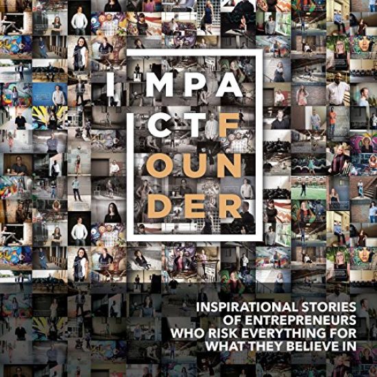 Impact Founder: Inspirational Stories of Entrepreneurs Who Risk Everything for What They Believe in
