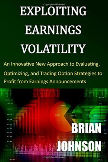 Exploiting Earnings Volatility: An Innovative New Approach to Evaluating, Optimizing, and Trading Option Strategies to Profit from Earnings Announceme