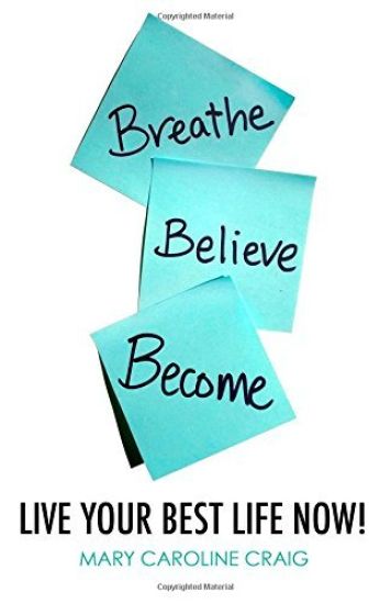 Breathe Believe Become: Live YOUR Best Life Now!
