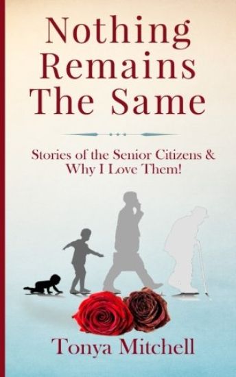 Nothing Remains The Same: Stories of the Senior Citizens and Why I Love Them!