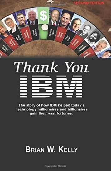 Thank You IBM!: Second Edition. the Story of How IBM Helped Today's Technology Millionaires and Billionaires Gain Their Vast Fortunes.