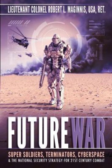 Future War: Super Soldiers, Terminators, Cyberspace & the National Security Strategy for 21st Century Combat