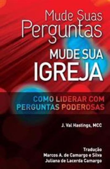 Mude suas Perguntas, Mude sua Igreja: Como Liderar com Perguntas Poderosas